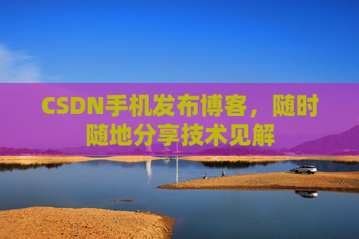 CSDN手机发布博客,随时随地分享技术见解 CSDN手机发布博客,随时随地分享技术见解